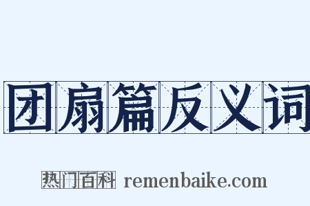 团扇篇反义词是什么意思的图片